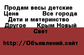 Продам весы детские › Цена ­ 1 500 - Все города Дети и материнство » Другое   . Крым,Новый Свет